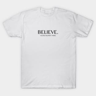 BELIEVE. YOU'RE HALFWAY THERE. Quote Minimalist Black Typography T-Shirt